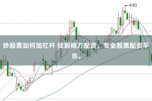 炒股票如何加杠杆 找到杨方配资，专业股票配资平台。