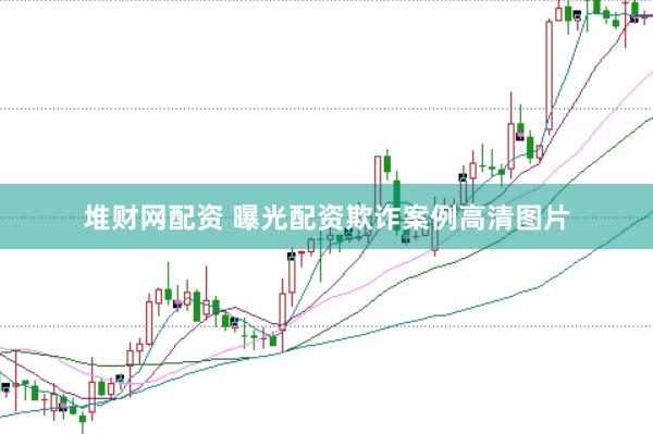 堆财网配资 曝光配资欺诈案例高清图片