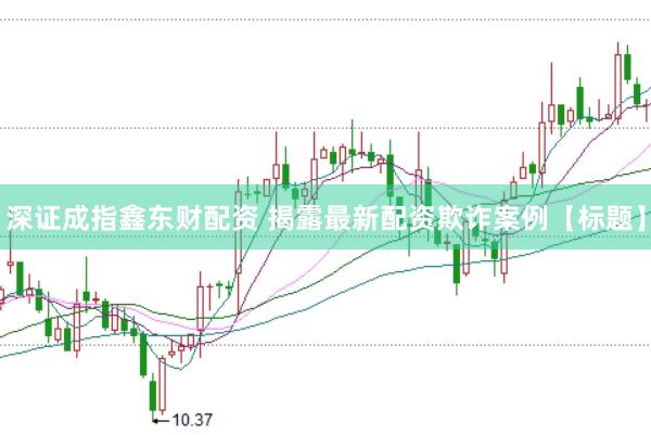 深证成指鑫东财配资 揭露最新配资欺诈案例【标题】
