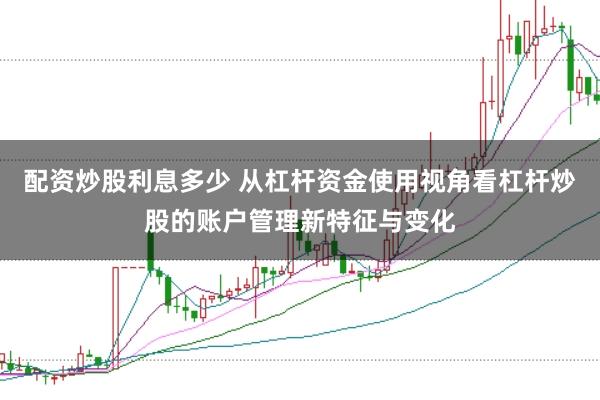配资炒股利息多少 从杠杆资金使用视角看杠杆炒股的账户管理新特征与变化