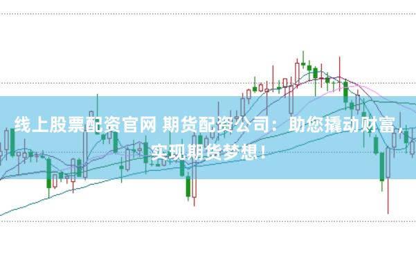 线上股票配资官网 期货配资公司：助您撬动财富，实现期货梦想！