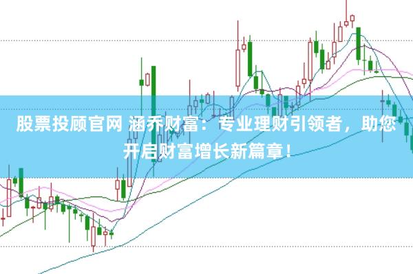股票投顾官网 涵乔财富：专业理财引领者，助您开启财富增长新篇章！