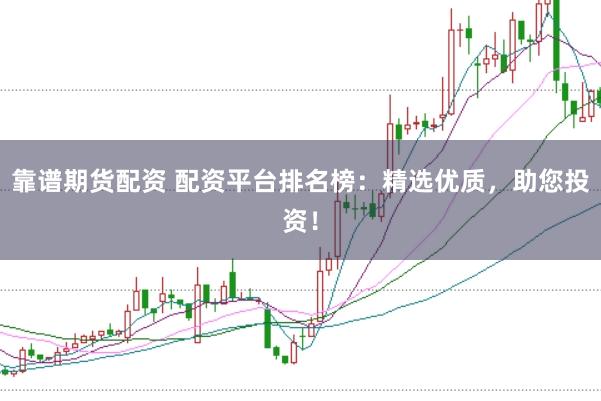 靠谱期货配资 配资平台排名榜：精选优质，助您投资！