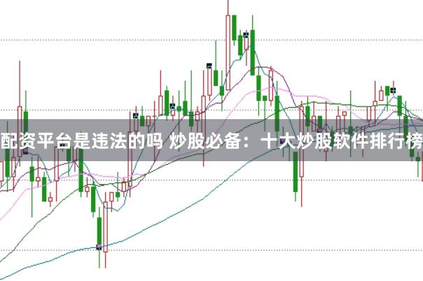配资平台是违法的吗 炒股必备：十大炒股软件排行榜