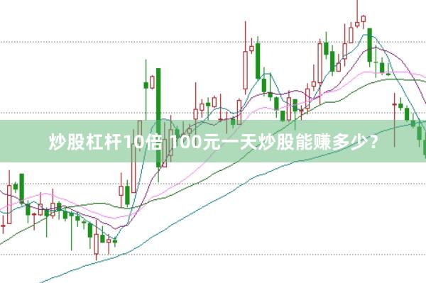 炒股杠杆10倍 100元一天炒股能赚多少？