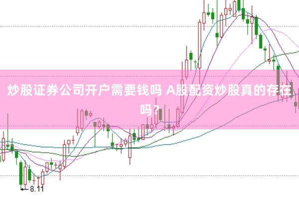 炒股证券公司开户需要钱吗 A股配资炒股真的存在吗？