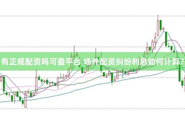 有正规配资吗可盈平台 场外配资纠纷利息如何计算?