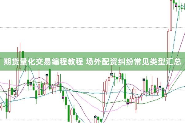 期货量化交易编程教程 场外配资纠纷常见类型汇总