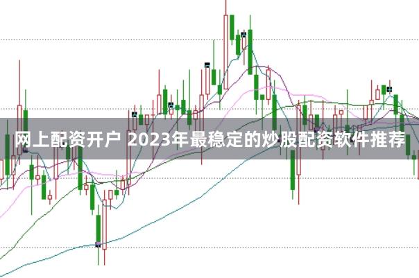 网上配资开户 2023年最稳定的炒股配资软件推荐