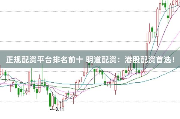 正规配资平台排名前十 明道配资：港股配资首选！