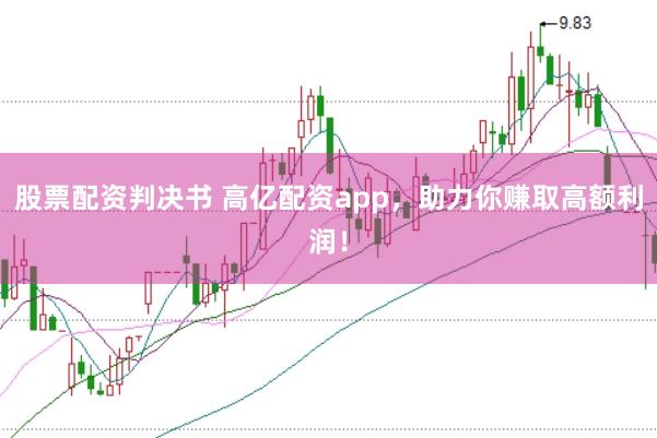 股票配资判决书 高亿配资app，助力你赚取高额利润！