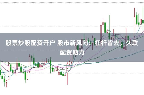 股票炒股配资开户 股市新风向：杠杆皆去，久联配资助力