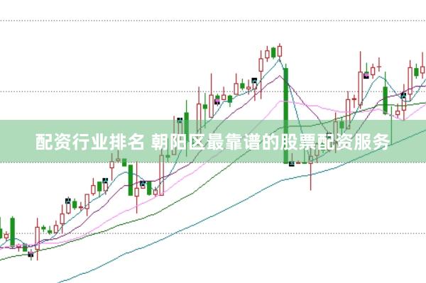 配资行业排名 朝阳区最靠谱的股票配资服务