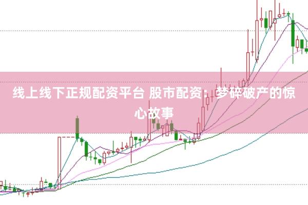 线上线下正规配资平台 股市配资：梦碎破产的惊心故事