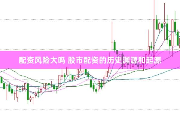 配资风险大吗 股市配资的历史渊源和起源