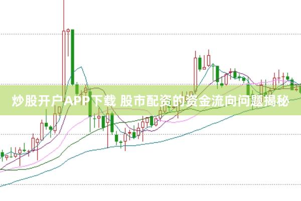 炒股开户APP下载 股市配资的资金流向问题揭秘