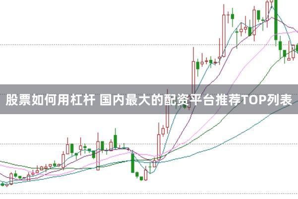 股票如何用杠杆 国内最大的配资平台推荐TOP列表