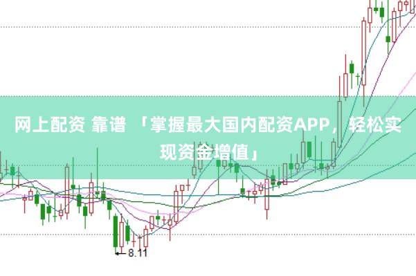 网上配资 靠谱 「掌握最大国内配资APP，轻松实现资金增值」