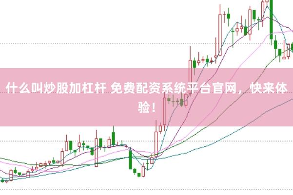 什么叫炒股加杠杆 免费配资系统平台官网，快来体验！