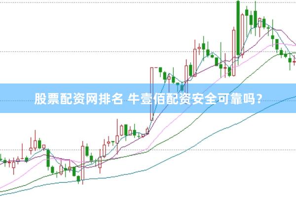 股票配资网排名 牛壹佰配资安全可靠吗？