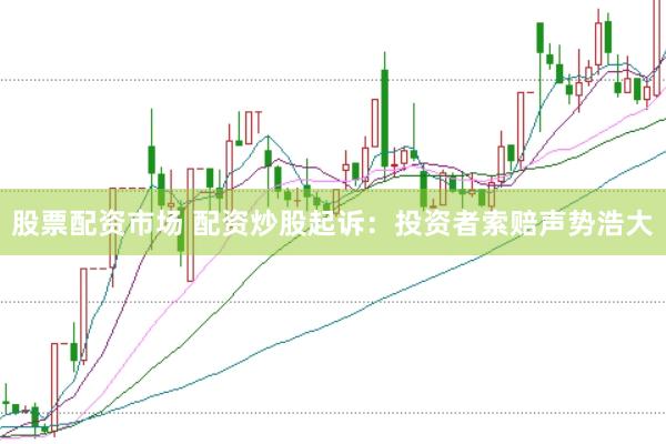 股票配资市场 配资炒股起诉：投资者索赔声势浩大