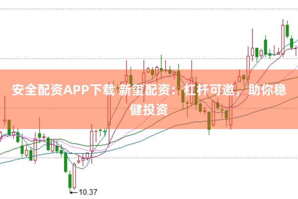 安全配资APP下载 新玺配资：杠杆可邀，助你稳健投资