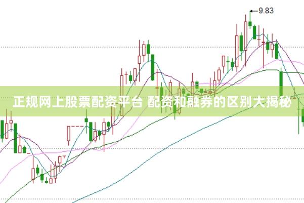 正规网上股票配资平台 配资和融券的区别大揭秘