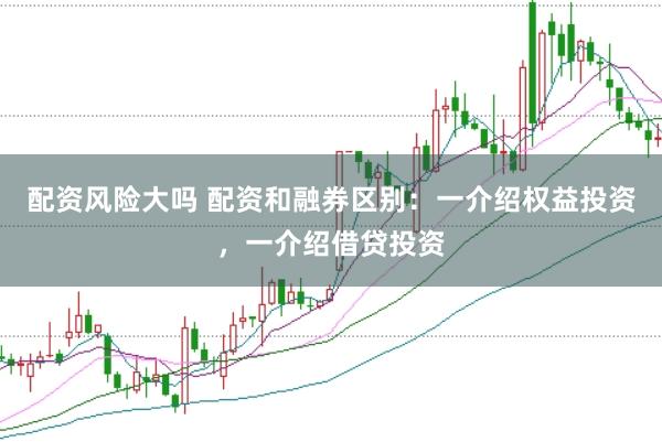 配资风险大吗 配资和融券区别：一介绍权益投资，一介绍借贷投资