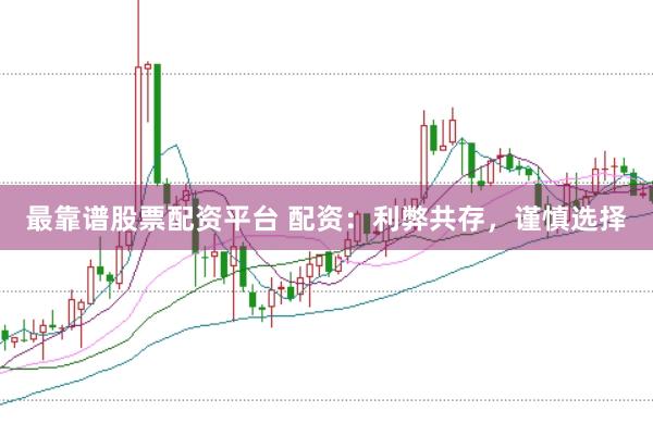 最靠谱股票配资平台 配资：利弊共存，谨慎选择