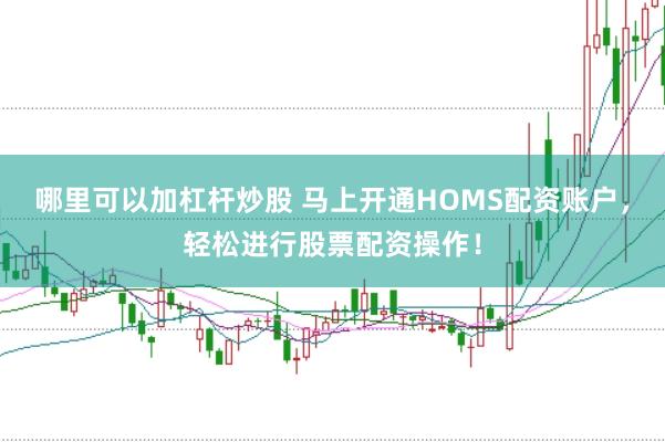哪里可以加杠杆炒股 马上开通HOMS配资账户，轻松进行股票配资操作！