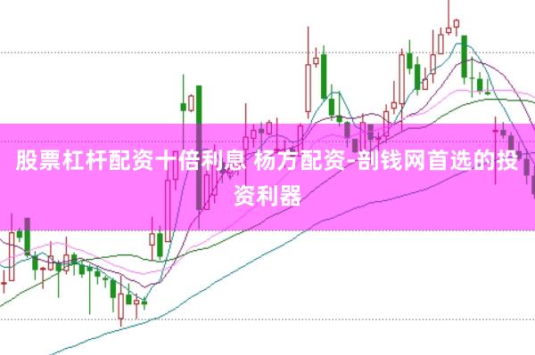 股票杠杆配资十倍利息 杨方配资-剖钱网首选的投资利器