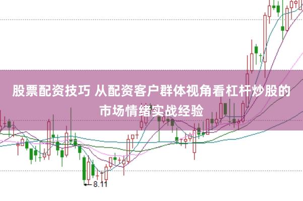 股票配资技巧 从配资客户群体视角看杠杆炒股的市场情绪实战经验