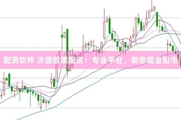 配资软件 济源股票配资：专业平台，助您掘金股市