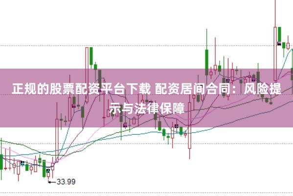 正规的股票配资平台下载 配资居间合同：风险提示与法律保障